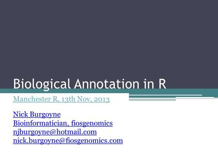 Biological Annotation in R Manchester R, 13th Nov, 2013 Nick Burgoyne Bioinformatician, fiosgenomics