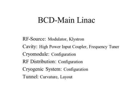BCD-Main Linac RF-Source: Modulator, Klystron Cavity: High Power Input Coupler, Frequency Tuner Cryomodule: Configuration RF Distribution: Configuration.