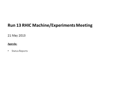 Run 13 RHIC Machine/Experiments Meeting 21 May 2013 Agenda: Status Reports.