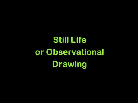 Still Life or Observational Drawing. WHY DRAW STILL LIFES? A still life is a drawing or painting of inanimate objects - such as fruit, pottery and flowers.