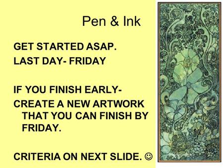 Pen & Ink GET STARTED ASAP. LAST DAY- FRIDAY IF YOU FINISH EARLY- CREATE A NEW ARTWORK THAT YOU CAN FINISH BY FRIDAY. CRITERIA ON NEXT SLIDE.