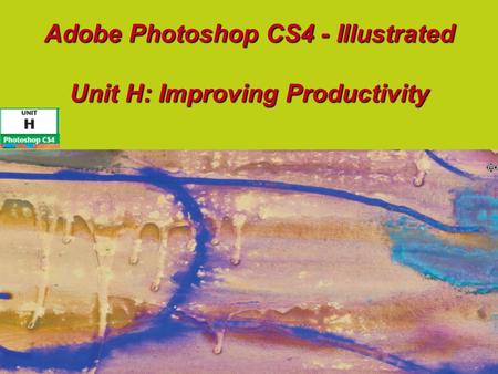 Adobe Photoshop CS4 - Illustrated Unit H: Improving Productivity.