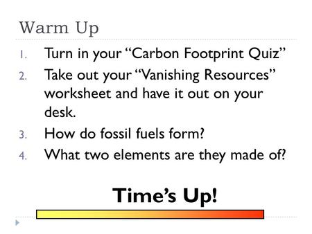Warm Up 1. Turn in your “Carbon Footprint Quiz” 2. Take out your “Vanishing Resources” worksheet and have it out on your desk. 3. How do fossil fuels.