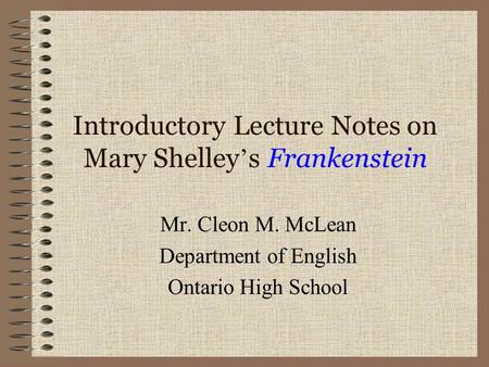 Introductory Lecture Notes on Mary Shelley ’ s Frankenstein Mr. Cleon M. McLean Department of English Ontario High School.