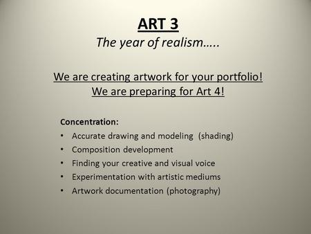 ART 3 The year of realism….. We are creating artwork for your portfolio! We are preparing for Art 4! Concentration: Accurate drawing and modeling (shading)