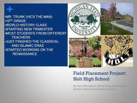 + Field Placement Project: Holt High School By: Kris Thompson, Chris Vens, Kaitlyn Stalk, Stefanie Howard & Andrea Pearson MR. TRUNK (HE’S THE MAN) 10.