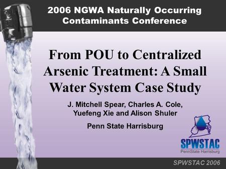 SPWSTAC 2006 From POU to Centralized Arsenic Treatment: A Small Water System Case Study 2006 NGWA Naturally Occurring Contaminants Conference J. Mitchell.