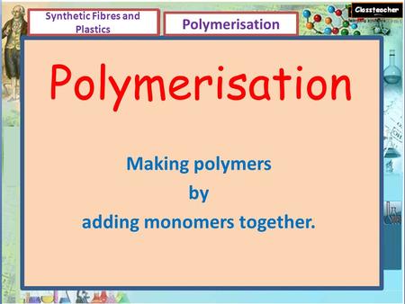 Polymerisation Making polymers by adding monomers together. Synthetic Fibres and Plastics Polymerisation.