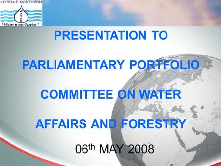 PRESENTATION TO PARLIAMENTARY PORTFOLIO COMMITTEE ON WATER AFFAIRS AND FORESTRY 06 th MAY 2008.