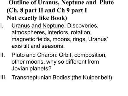 I.Uranus and Neptune: Discoveries, atmospheres, interiors, rotation, magnetic fields, moons, rings, Uranus’ axis tilt and seasons. II.Pluto and Charon: