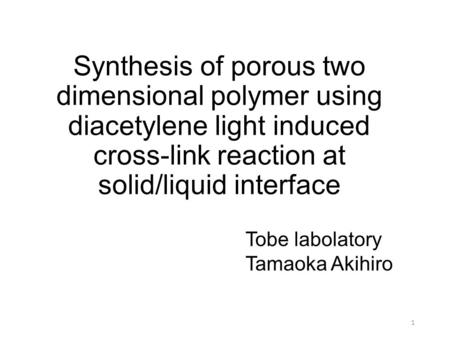 Synthesis of porous two dimensional polymer using diacetylene light induced cross-link reaction at solid/liquid interface Tobe labolatory Tamaoka Akihiro.