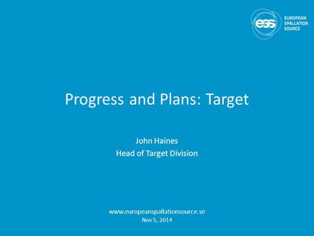 Progress and Plans: Target John Haines Head of Target Division www.europeanspallationsource.se Nov 5, 2014.