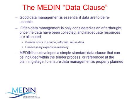 The MEDIN “Data Clause” –Good data management is essential if data are to be re- useable. – Often data management is only considered as an afterthought,