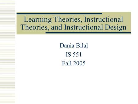 Learning Theories, Instructional Theories, and Instructional Design Dania Bilal IS 551 Fall 2005.