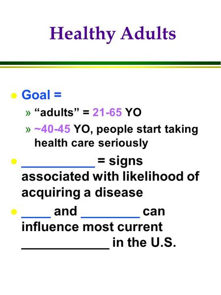 Healthy Adults l Goal = »“adults” = 21-65 YO »~40-45 YO, people start taking health care seriously l __________ = signs associated with likelihood of acquiring.