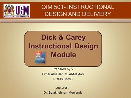 1 QIM 501- INSTRUCTIONAL DESIGN AND DELIVERY Dick & Carey Instructional Design Module Prepared by :- Omar Abdullah M. Al-Maktari PQM0025/08 Lecturer :-