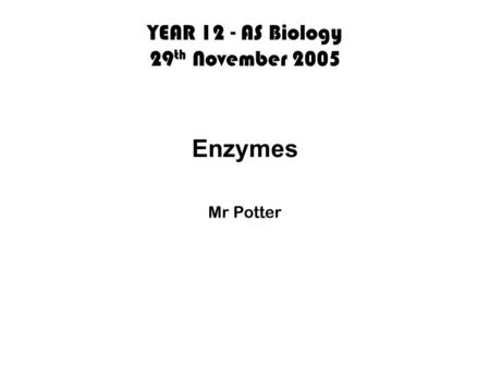 YEAR 12 - AS Biology 29 th November 2005 Enzymes Mr Potter.