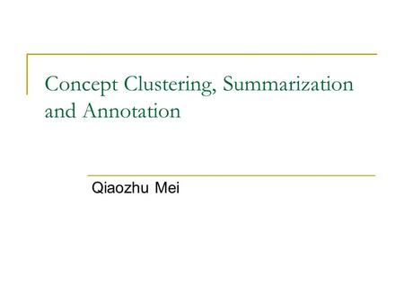 Concept Clustering, Summarization and Annotation Qiaozhu Mei.