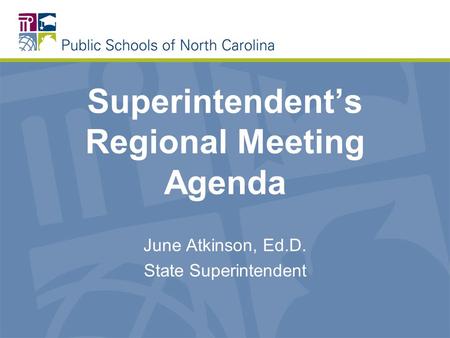 Superintendent’s Regional Meeting Agenda June Atkinson, Ed.D. State Superintendent.