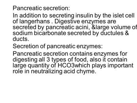 Pancreatic secretion: In addition to secreting insulin by the islet cell of langerhans. Digestive enzymes are secreted by pancreatic acini, &large volume.