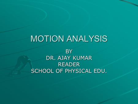 MOTION ANALYSIS BY DR. AJAY KUMAR READER SCHOOL OF PHYSICAL EDU.