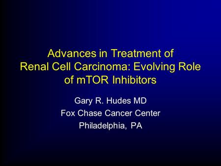 Advances in Treatment of Renal Cell Carcinoma: Evolving Role of mTOR Inhibitors Gary R. Hudes MD Fox Chase Cancer Center Philadelphia, PA.