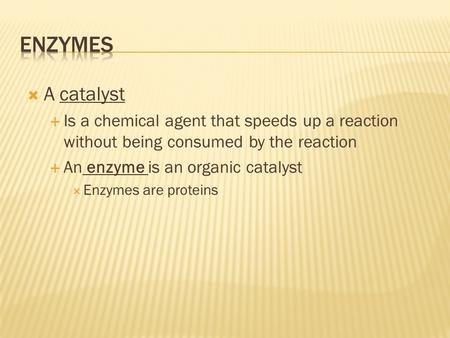  A catalyst  Is a chemical agent that speeds up a reaction without being consumed by the reaction  An enzyme is an organic catalyst  Enzymes are proteins.