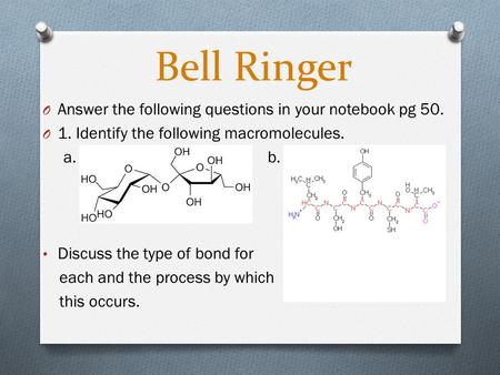 Bell Ringer O Answer the following questions in your notebook pg 50. O 1. Identify the following macromolecules. a. b. Discuss the type of bond for each.