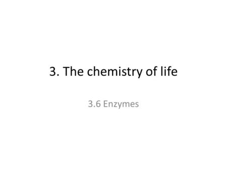 3. The chemistry of life 3.6 Enzymes. Enzymes: are globular proteins that work as catalysts – they speed up chemical reactions without being altered themselves.