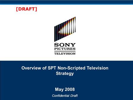 Confidential Draft [DRAFT] Overview of SPT Non-Scripted Television Strategy May 2008.