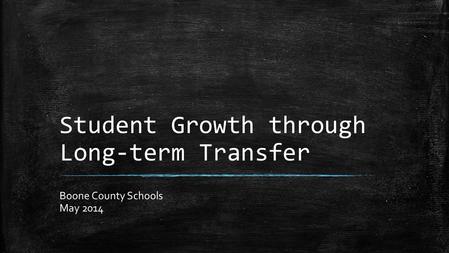 Student Growth through Long-term Transfer Boone County Schools May 2014.