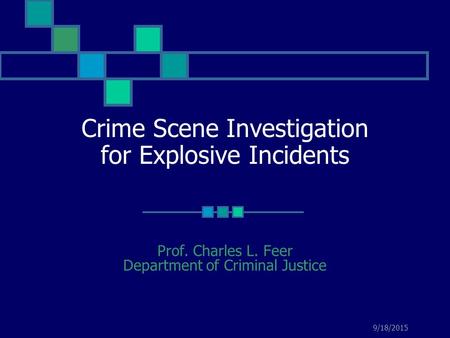9/18/2015 Crime Scene Investigation for Explosive Incidents Prof. Charles L. Feer Department of Criminal Justice.