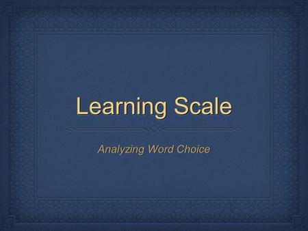Learning Scale Analyzing Word Choice. Although your learning goal has not changed, it is now more specific: I can identify the author’s tone, compare/contrast.
