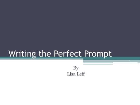 Writing the Perfect Prompt By Lisa Leff. I am so perplexed about writing the perfect prompt!