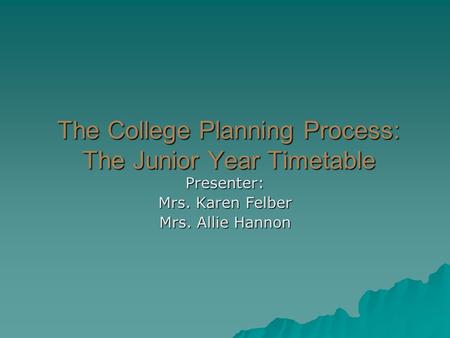 The College Planning Process: The Junior Year Timetable Presenter: Mrs. Karen Felber Mrs. Allie Hannon.
