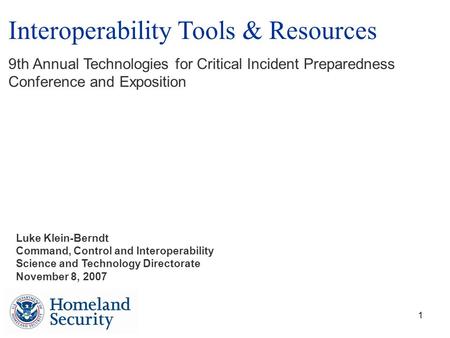 1 Luke Klein-Berndt Command, Control and Interoperability Science and Technology Directorate November 8, 2007 Interoperability Tools & Resources 9th Annual.