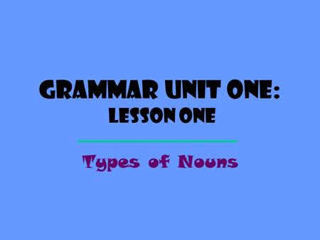 Grammar Unit One: Lesson One Types of Nouns Definition A NOUN is a word that names a person, a place, a thing, or an idea. person place thing idea ?