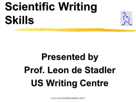 Scientific Writing Skills Presented by Prof. Leon de Stadler US Writing Centre www.schoolofeducators.com.