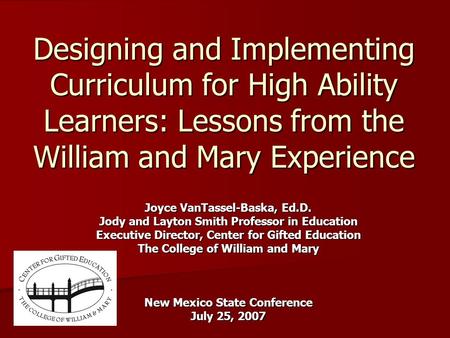 Designing and Implementing Curriculum for High Ability Learners: Lessons from the William and Mary Experience Joyce VanTassel-Baska, Ed.D. Jody and Layton.