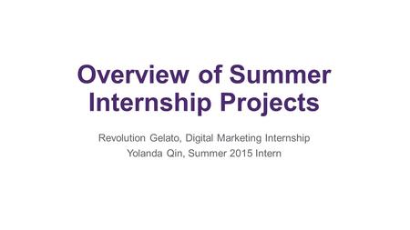 Overview of Summer Internship Projects Revolution Gelato, Digital Marketing Internship Yolanda Qin, Summer 2015 Intern.