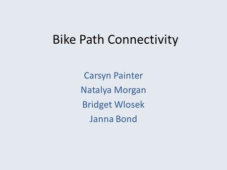 Bike Path Connectivity Carsyn Painter Natalya Morgan Bridget Wlosek Janna Bond.