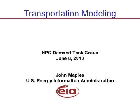Energy Information Administration NPC Demand Task Group June 8, 2010 John Maples U.S. Energy Information Administration Transportation Modeling.
