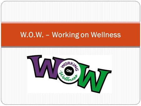 W.O.W. – Working on Wellness. What is Wellness? Wellness is defined as being in a state or condition of good physical and mental health.