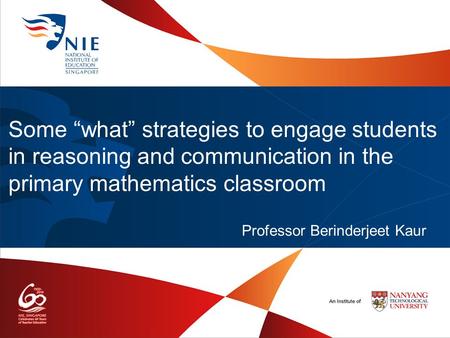 Some “what” strategies to engage students in reasoning and communication in the primary mathematics classroom Professor Berinderjeet Kaur.