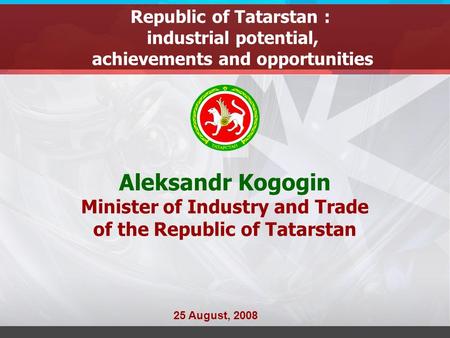 Republic of Tatarstan : industrial potential, achievements and opportunities Aleksandr Kogogin Minister of Industry and Trade of the Republic of Tatarstan.