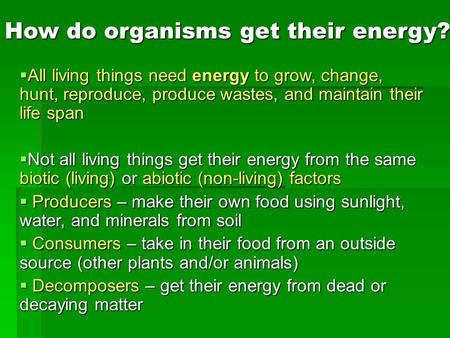 How do organisms get their energy?  All living things need energy to grow, change, hunt, reproduce, produce wastes, and maintain their life span  Not.