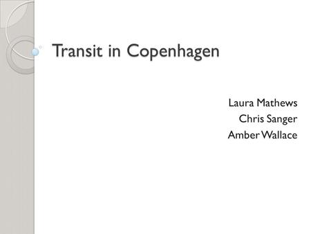 Transit in Copenhagen Laura Mathews Chris Sanger Amber Wallace.