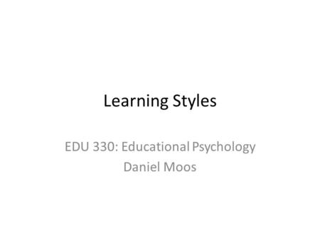 Learning Styles EDU 330: Educational Psychology Daniel Moos.