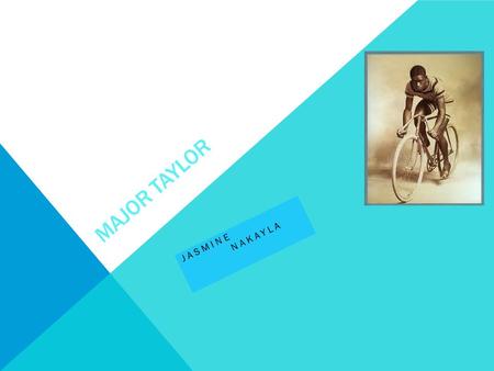 MAJOR TAYLOR JASMINE NAKAYLA ABOUT MAJOR TAYLOR MAJOR TAYLOR IS IMPORTANT TO OUR CYCLING BECAUSE HE IS ONE OF THE FIRST BLACK ATHLETES TO BECOME WORLD.