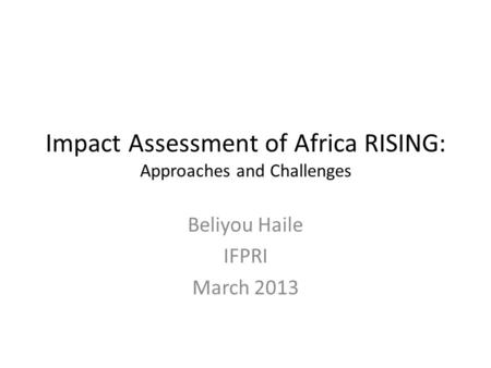 Impact Assessment of Africa RISING: Approaches and Challenges Beliyou Haile IFPRI March 2013.